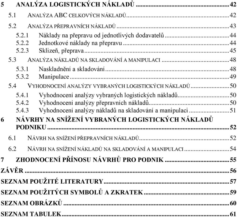 4 VYHODNOCENÍ ANALÝZY VYBRANÝCH LOGISTICKÝCH NÁKLADŮ... 50 5.4.1 Vyhodnocení analýzy vybraných logistických nákladů... 50 5.4.2 Vyhodnocení analýzy přepravních nákladů... 50 5.4.3 Vyhodnocení analýzy nákladů na skladování a manipulaci.