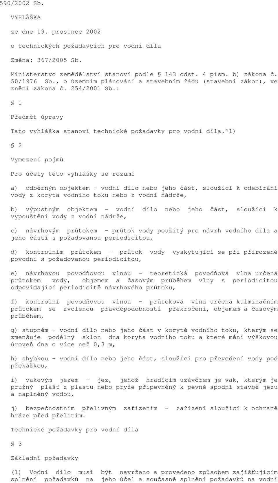 ^1) 2 Vymezení pojmů Pro účely této vyhlášky se rozumí a) odběrným objektem - vodní dílo nebo jeho část, sloužící k odebírání vody z koryta vodního toku nebo z vodní nádrže, b) výpustným objektem -