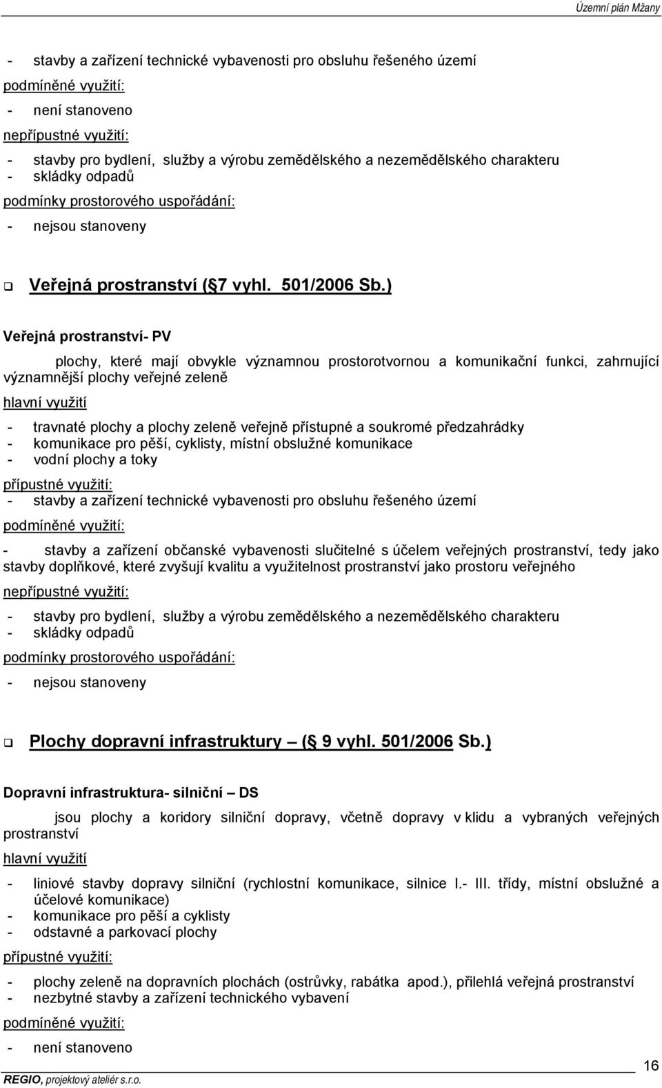 ) Veřejná prostranství- PV plochy, které mají obvykle významnou prostorotvornou a komunikační funkci, zahrnující významnější plochy veřejné zeleně - travnaté plochy a plochy zeleně veřejně přístupné