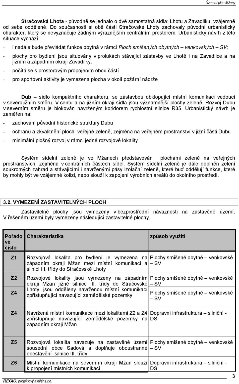 Urbanistický návrh z této situace vychází: - i nadále bude převládat funkce obytná v rámci Ploch smíšených obytných venkovských ; - plochy pro bydlení jsou situovány v prolukách stávající zástavby ve