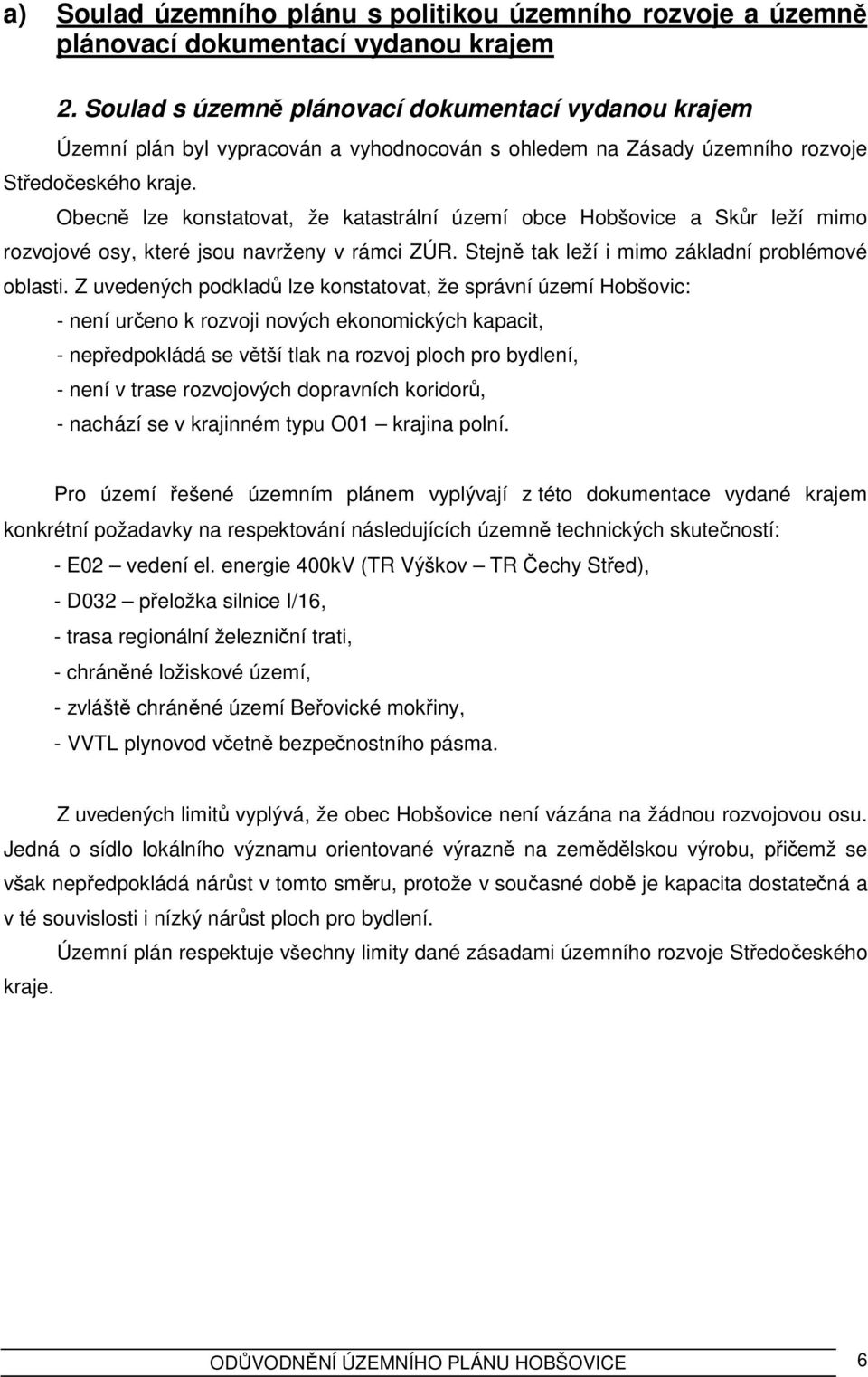 Obecně lze konstatovat, že katastrální území obce Hobšovice a Skůr leží mimo rozvojové osy, které jsou navrženy v rámci ZÚR. Stejně tak leží i mimo základní problémové oblasti.