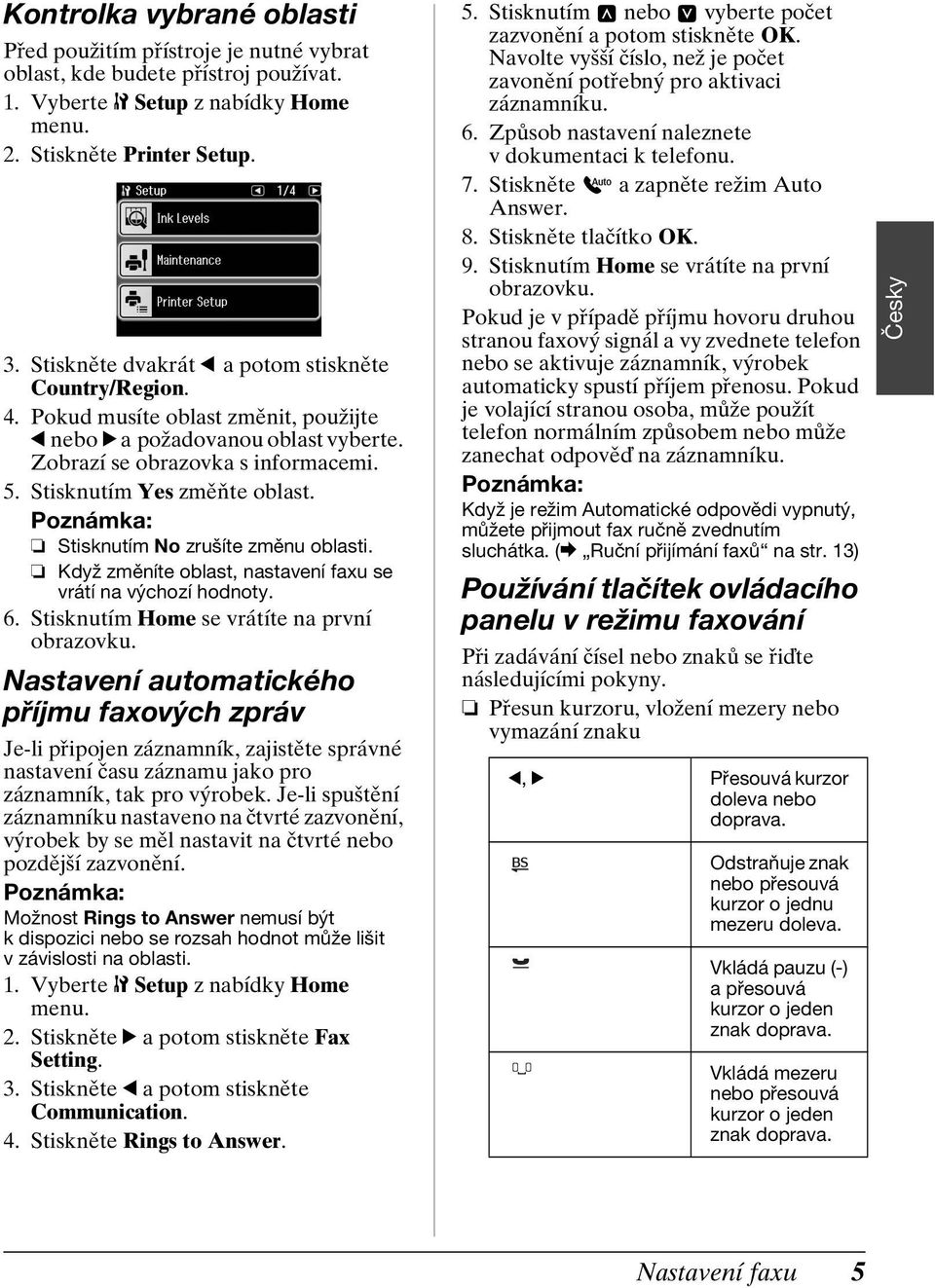 Stisknutím Yes změňte oblast. Stisknutím No zrušíte změnu oblasti. Když změníte oblast, nastavení faxu se vrátí na výchozí hodnoty. 6. Stisknutím Home se vrátíte na první obrazovku.