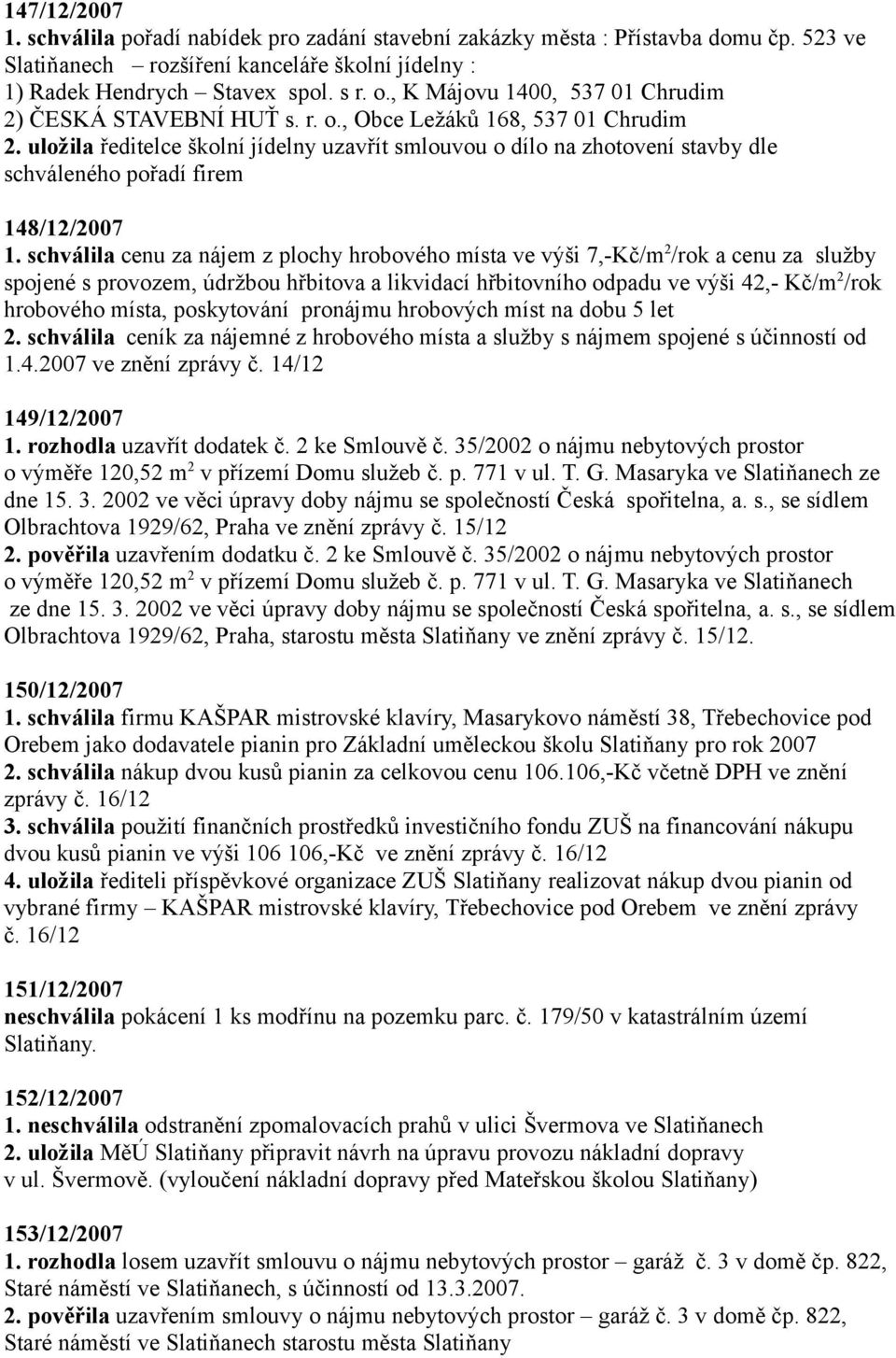 uložila ředitelce školní jídelny uzavřít smlouvou o dílo na zhotovení stavby dle schváleného pořadí firem 148/12/2007 1.