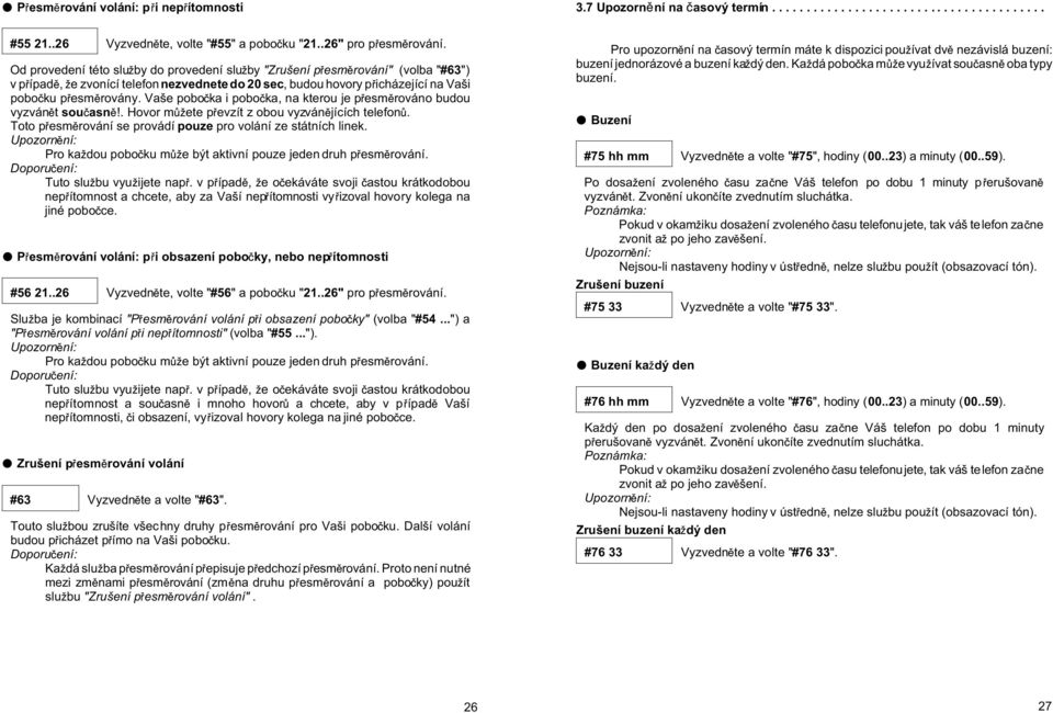 Vaše pobo ka i pobo ka, na kterou je p esm rováno budou vyzván t sou asn!. Hovor m ete p evzít z obou vyzván jících telefon. Toto p esm rování se provádí pouze pro volání ze státních linek.
