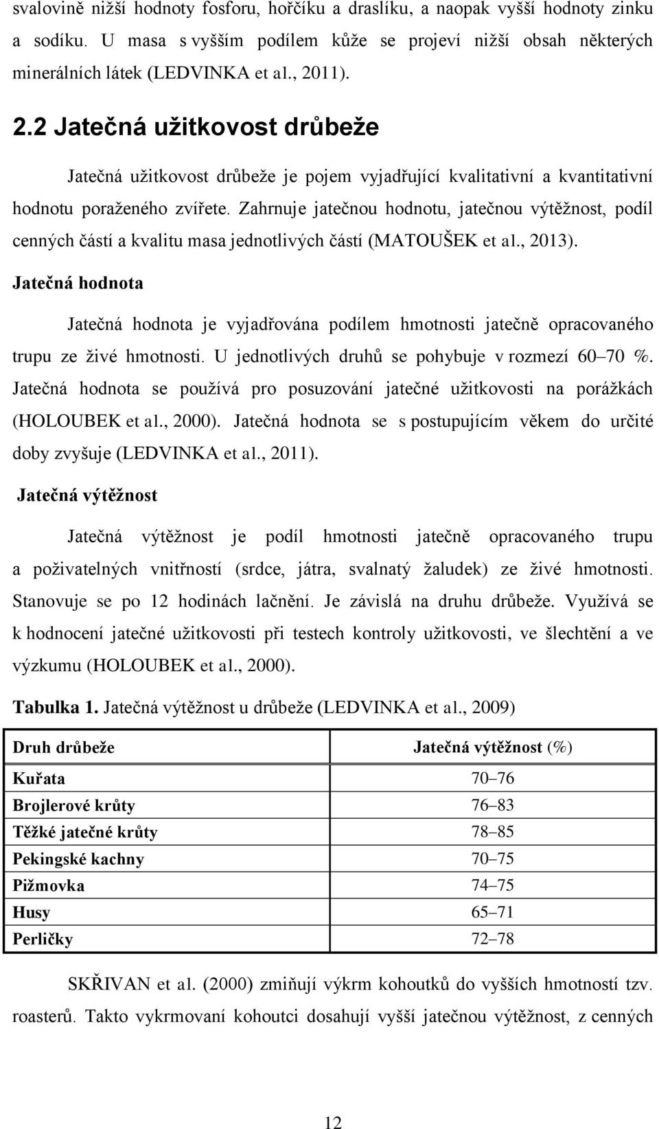 Zahrnuje jatečnou hodnotu, jatečnou výtěžnost, podíl cenných částí a kvalitu masa jednotlivých částí (MATOUŠEK et al., 2013).