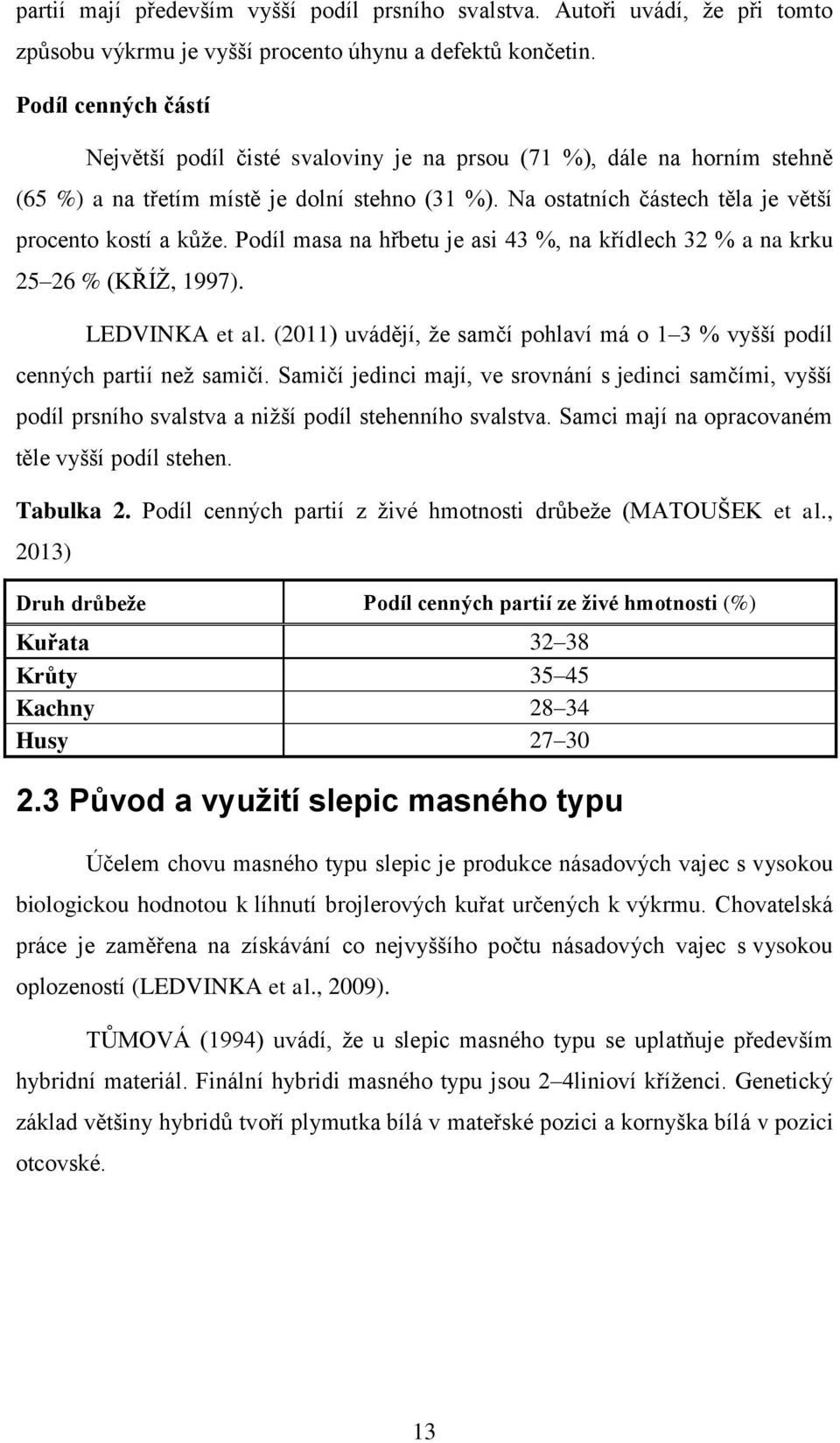 Podíl masa na hřbetu je asi 43 %, na křídlech 32 % a na krku 25 26 % (KŘÍŽ, 1997). LEDVINKA et al. (2011) uvádějí, že samčí pohlaví má o 1 3 % vyšší podíl cenných partií než samičí.
