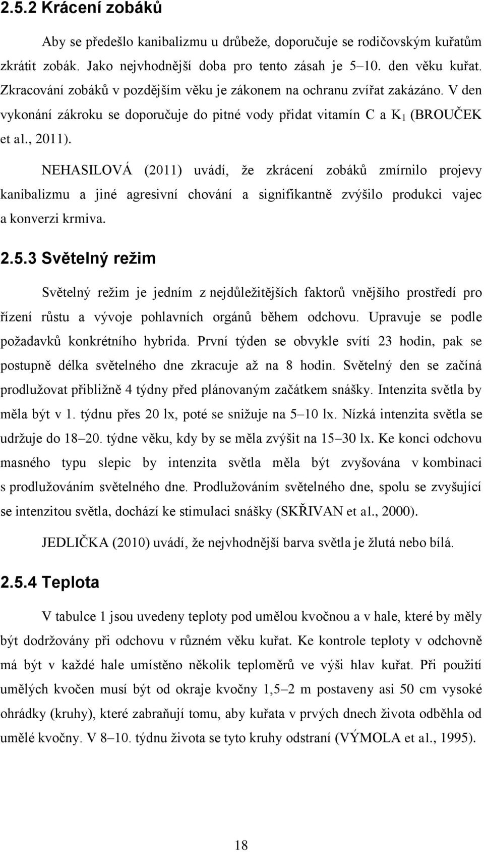 NEHASILOVÁ (2011) uvádí, že zkrácení zobáků zmírnilo projevy kanibalizmu a jiné agresivní chování a signifikantně zvýšilo produkci vajec a konverzi krmiva. 2.5.