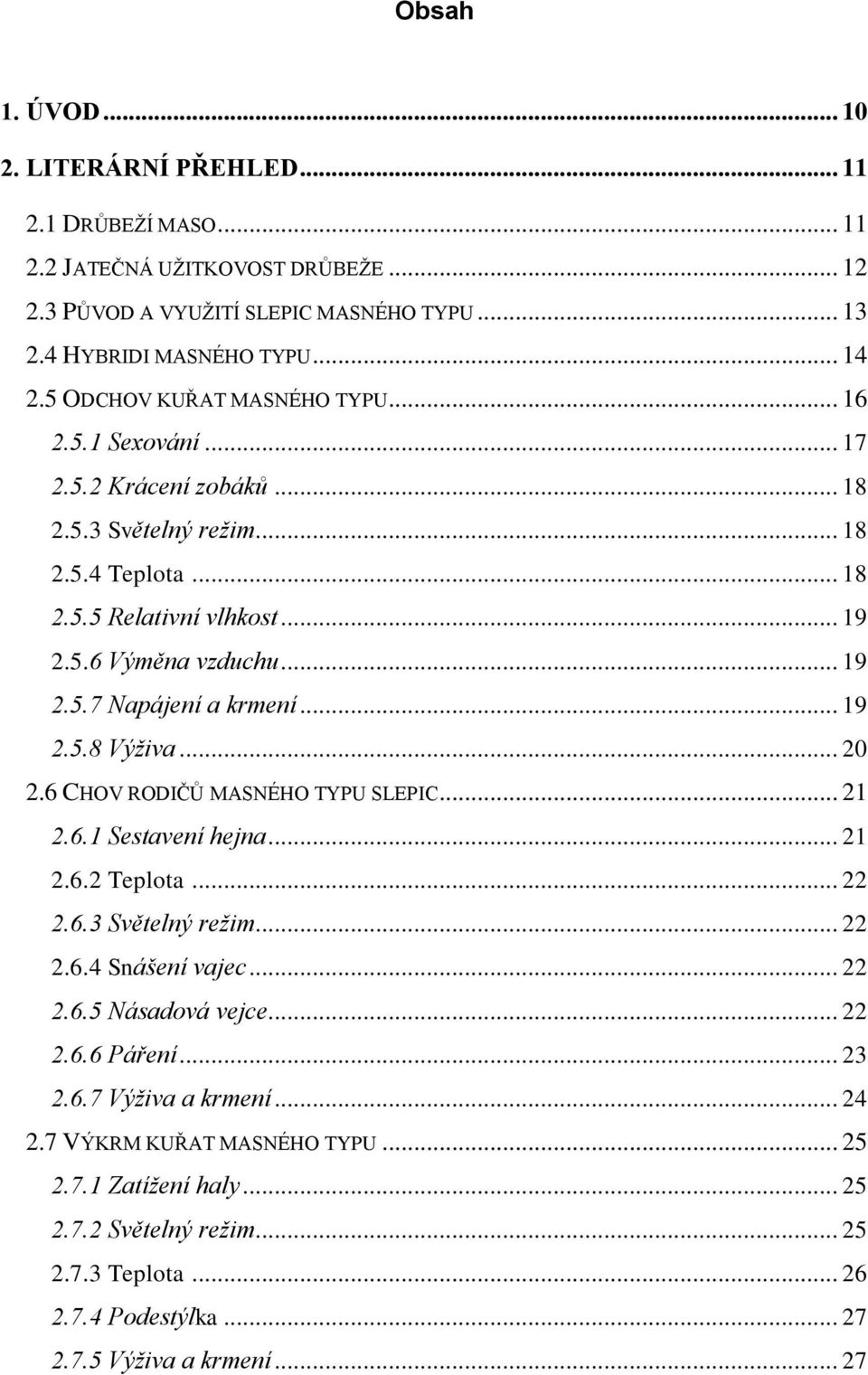 .. 19 2.5.8 Výživa... 20 2.6 CHOV RODIČŮ MASNÉHO TYPU SLEPIC... 21 2.6.1 Sestavení hejna... 21 2.6.2 Teplota... 22 2.6.3 Světelný režim... 22 2.6.4 Snášení vajec... 22 2.6.5 Násadová vejce... 22 2.6.6 Páření.