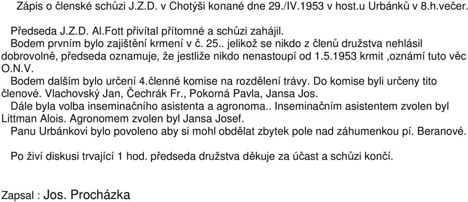 členné komise na rozdělení trávy. Do komise byli určeny tito členové. Vlachovský Jan, Čechrák Fr., Pokorná Pavla, Jansa Jos. Dále byla volba inseminačního asistenta a agronoma.