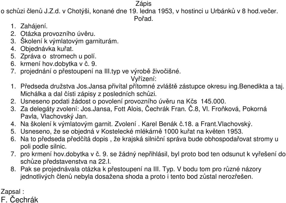 Jansa přivítal přítomné zvláště zástupce okresu ing.benedikta a taj. Michálka a dal čísti zápisy z posledních schůzi. 2. Usneseno podati žádost o povolení provozního úvěru na Kčs 145.000. 3.