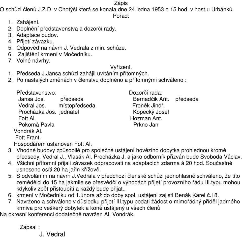 Po nastalých změnách v členstvu doplněno a přítomnými schváleno : Představenstvo: Dozorčí rada: Jansa Jos. předseda Bernadčik Ant. předseda Vedral Jos. místopředseda Froněk Jindř. Procházka Jos.