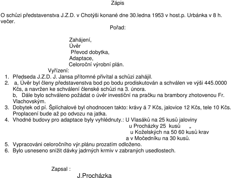 b, Dále bylo schváleno požádat o úvěr investiční na pračku na brambory zhotovenou Fr. Vlachovským. 3. Dobytek od pí. Šplíchalové byl ohodnocen takto: krávy á 7 Kčs, jalovice 12 Kčs, tele 10 Kčs.