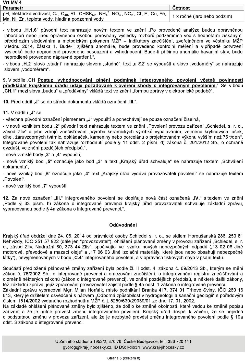 6 původní text nahrazuje novým textem ve znění Po provedené analýze budou oprávněnou laboratoří nebo jinou oprávněnou osobou porovnány výsledky rozborů podzemních vod s hodnotami získanými předchozím