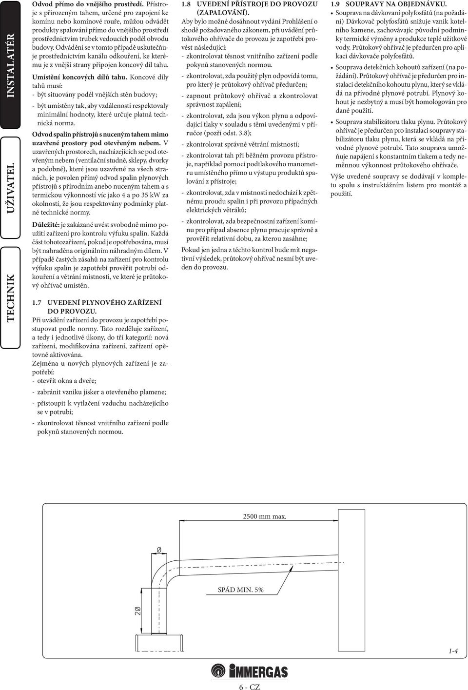 Odvádění se v tomto případě uskutečňuje prostřednictvím kanálu odkouření, ke kterému je z vnější strany připojen koncový díl tahu. Umístění koncových dílů tahu.