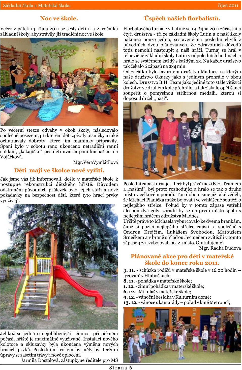 øíjna 2011 zúèastnila ètyøi družstva - tøi ze základní školy Lutín a z naší školy nakonec pouze jedno, sestavené na poslední chvíli z pùvodních dvou plánovaných.
