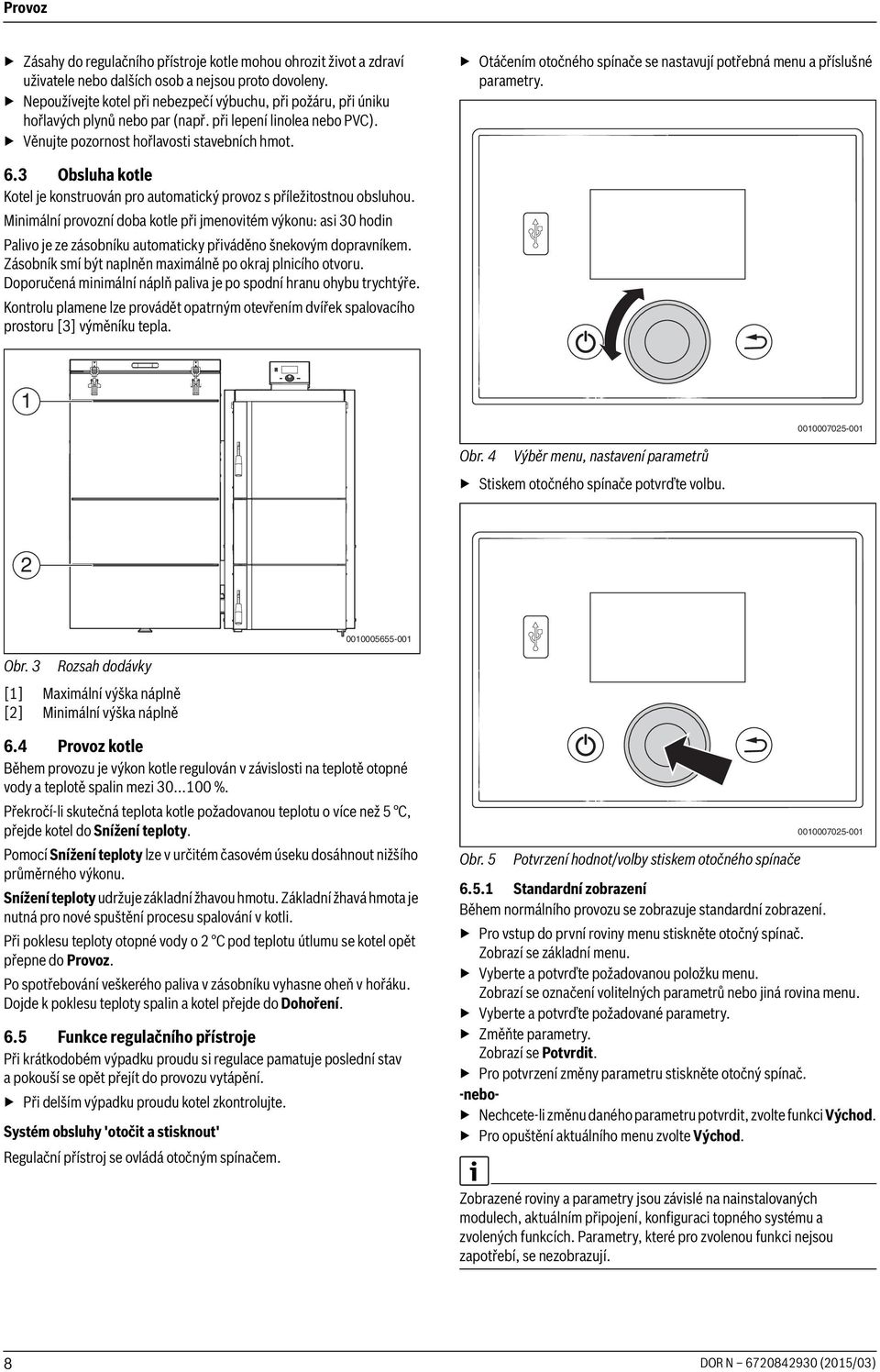 Otáčením otočného spínače se nastavují potřebná menu a příslušné parametry. 6.3 Obsluha kotle Kotel je konstruován pro automatický provoz s příležitostnou obsluhou.