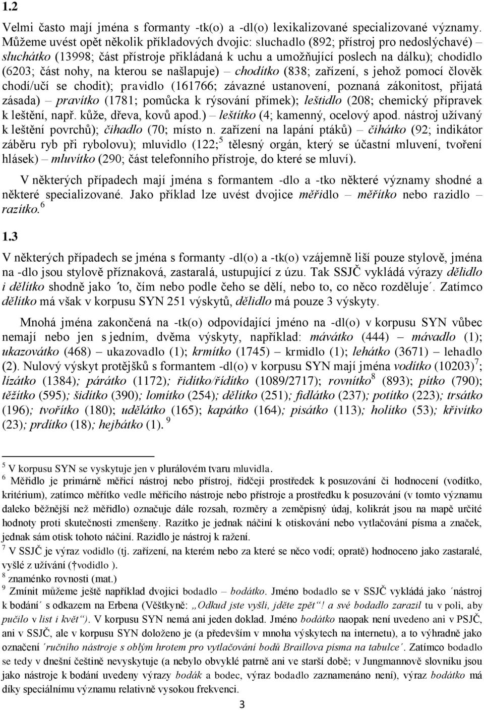 na kterou se našlapuje) chodítko (838; zařízení, s jehož pomocí člověk chodí/učí se chodit); pravidlo (161766; závazné ustanovení, poznaná zákonitost, přijatá zásada) pravítko (1781; pomůcka k