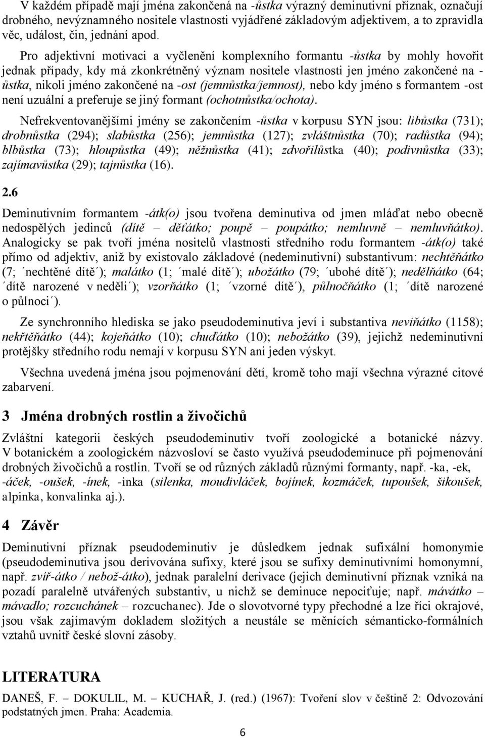 Pro adjektivní motivaci a vyčlenění komplexního formantu -ůstka by mohly hovořit jednak případy, kdy má zkonkrétněný význam nositele vlastnosti jen jméno zakončené na - ůstka, nikoli jméno zakončené