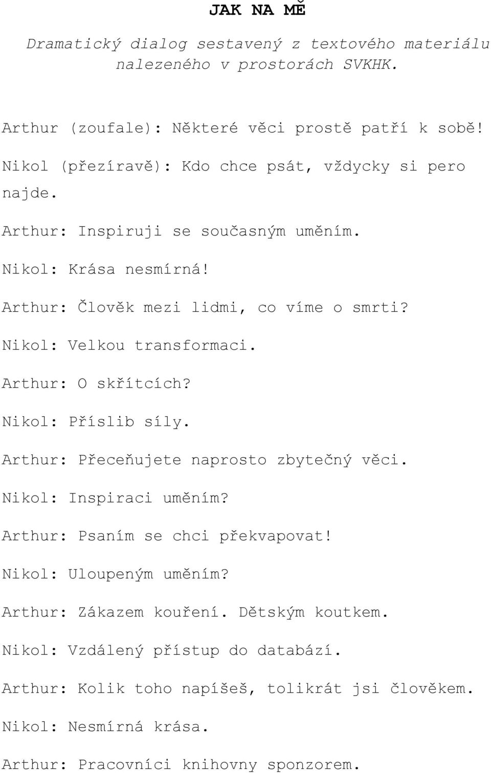 Nikol: Velkou transformaci. Arthur: O skřítcích? Nikol: Příslib síly. Arthur: Přeceňujete naprosto zbytečný věci. Nikol: Inspiraci uměním? Arthur: Psaním se chci překvapovat!