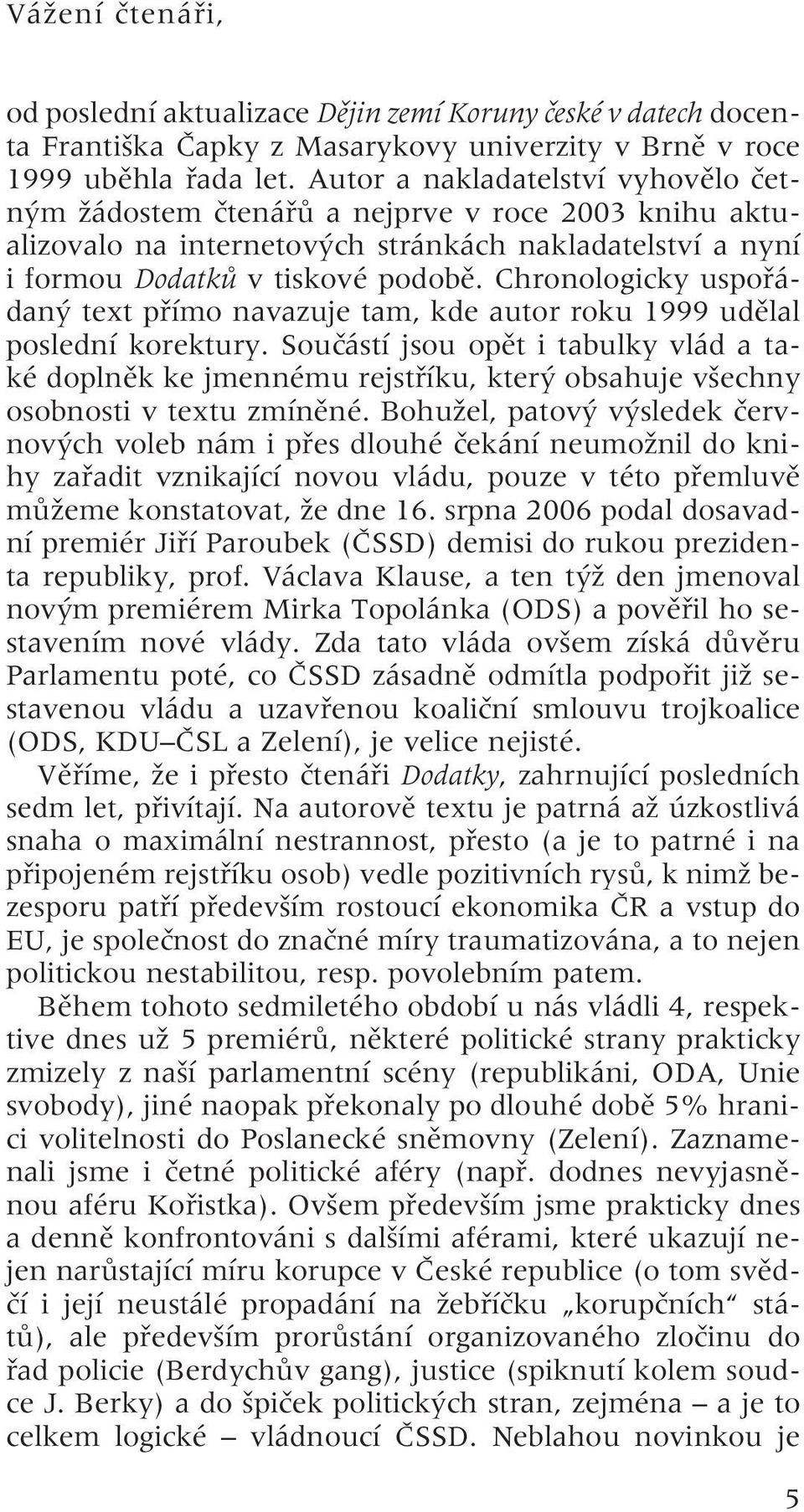 Chronologicky uspořádaný text přímo navazuje tam, kde autor roku 1999 udělal poslední korektury.