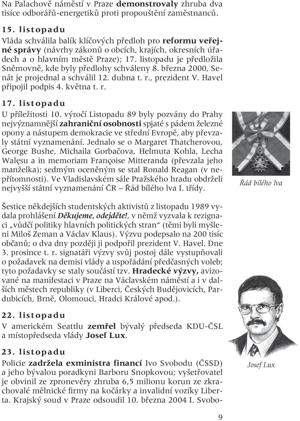 listopadu je předložila Sněmovně, kde byly předlohy schváleny 8. března 2000, Senát je projednal a schválil 12. dubna t. r., prezident V. Havel připojil podpis 4. května t. r. 17.