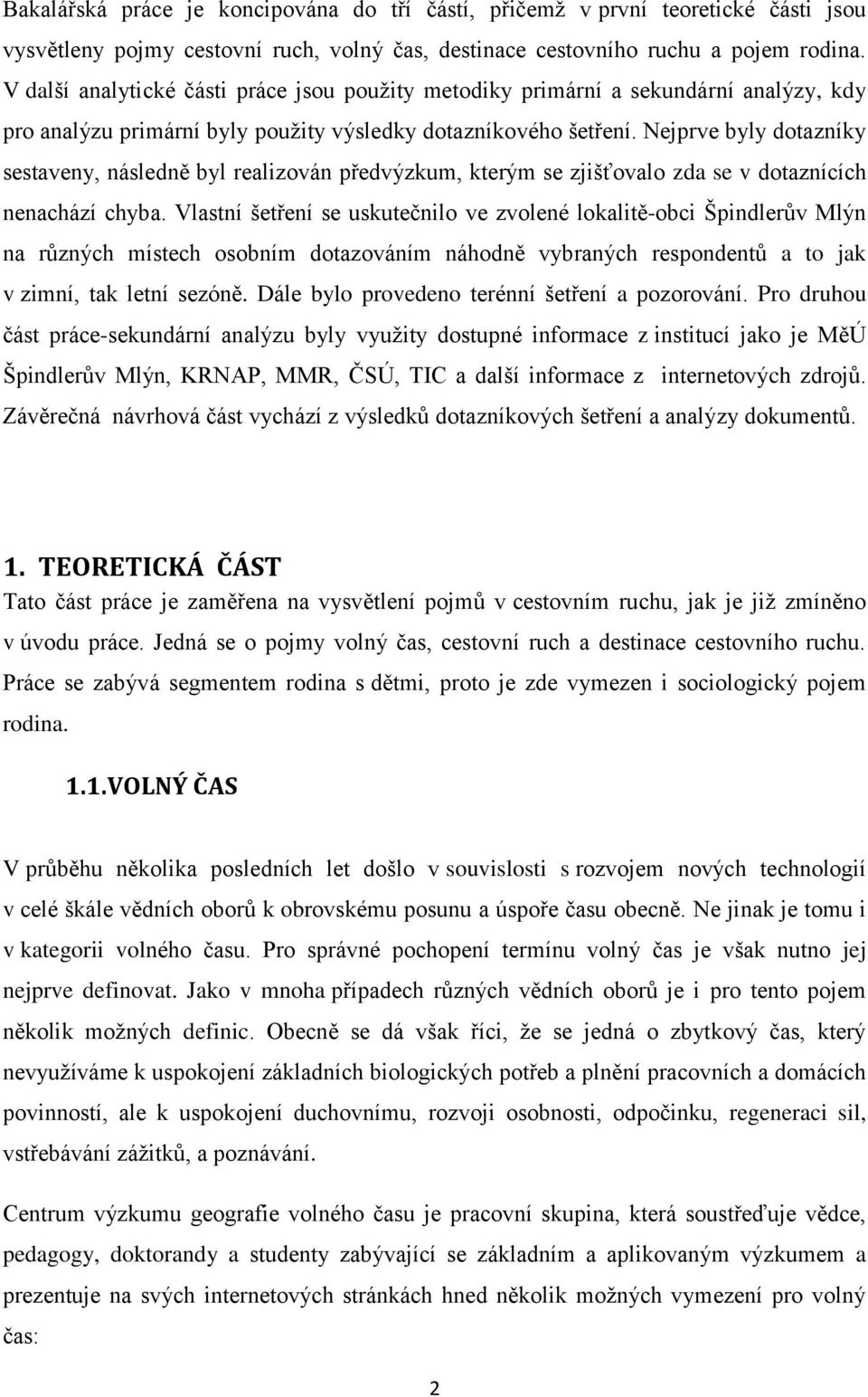 Nejprve byly dotazníky sestaveny, následně byl realizován předvýzkum, kterým se zjišťovalo zda se v dotaznících nenachází chyba.