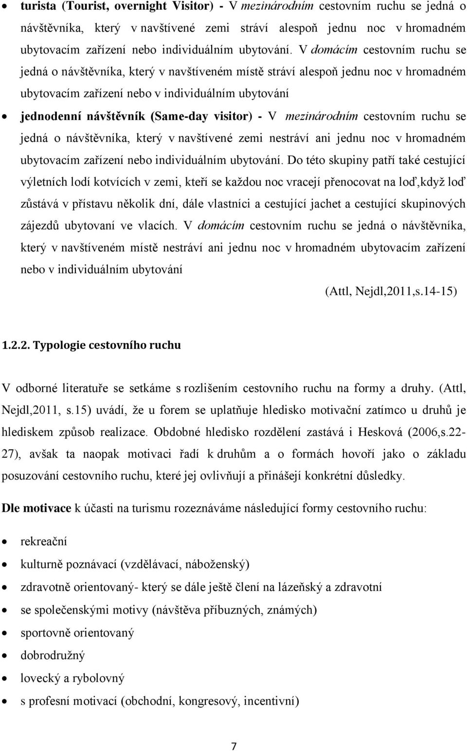 V domácím cestovním ruchu se jedná o návštěvníka, který v navštíveném místě stráví alespoň jednu noc v hromadném ubytovacím zařízení nebo v individuálním ubytování jednodenní návštěvník (Same-day