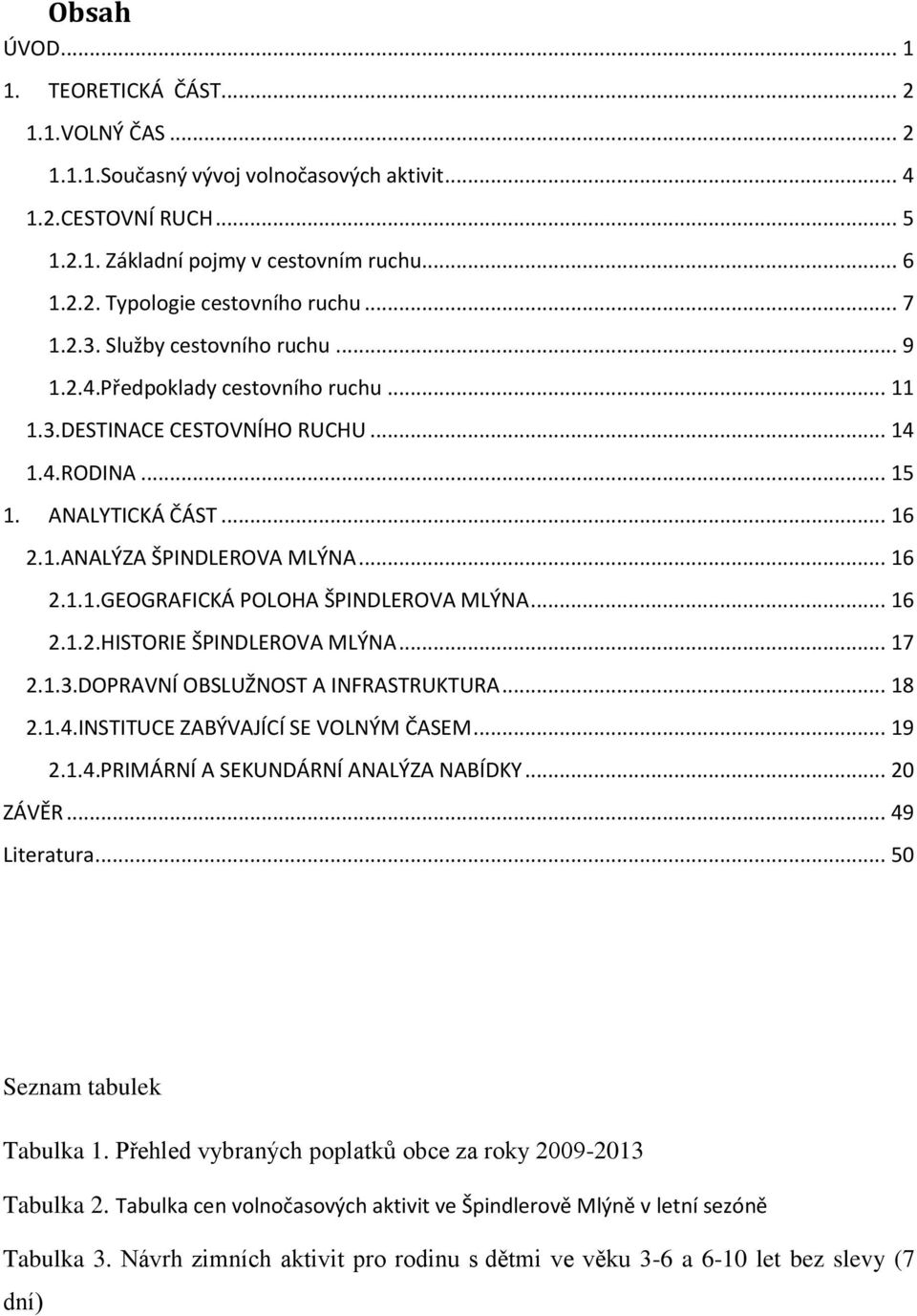 .. 16 2.1.2.HISTORIE ŠPINDLEROVA MLÝNA... 17 2.1.3.DOPRAVNÍ OBSLUŽNOST A INFRASTRUKTURA... 18 2.1.4.INSTITUCE ZABÝVAJÍCÍ SE VOLNÝM ČASEM... 19 2.1.4.PRIMÁRNÍ A SEKUNDÁRNÍ ANALÝZA NABÍDKY... 20 ZÁVĚR.