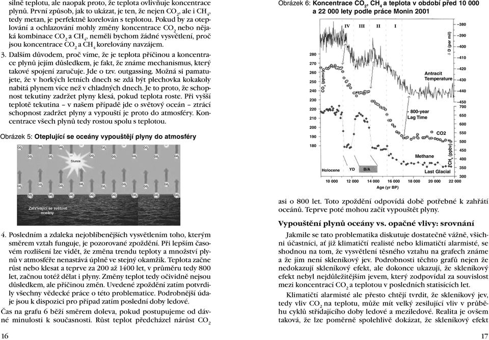Dalším důvodem, proč víme, že je teplota příčinou a koncentrace plynů jejím důsledkem, je fakt, že známe mechanismus, který takové spojení zaručuje. Jde o tzv. outgassing.