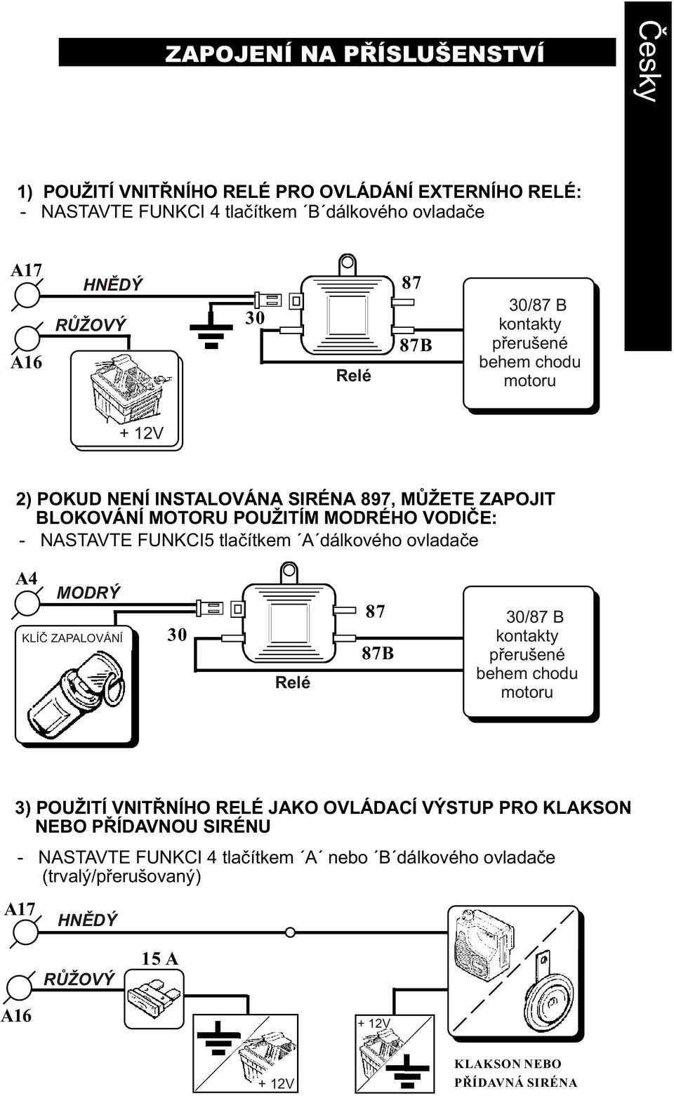 tlaèítkem A dálkového ovladaèe A4 MODRÝ KLÍÈ ZAPALOVÁNÍ 30 Relé 87 87B 30/87 B kontakty pøerušené behem chodu motoru 3) POUŽITÍ VNITØNÍHO RELÉ JAKO OVLÁDACÍ VÝSTUP PRO