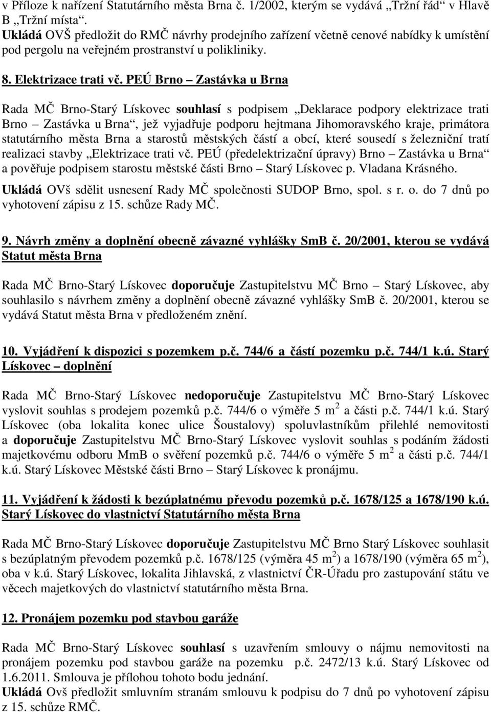 PEÚ Brno Zastávka u Brna Rada MČ Brno-Starý Lískovec souhlasí s podpisem Deklarace podpory elektrizace trati Brno Zastávka u Brna, jež vyjadřuje podporu hejtmana Jihomoravského kraje, primátora