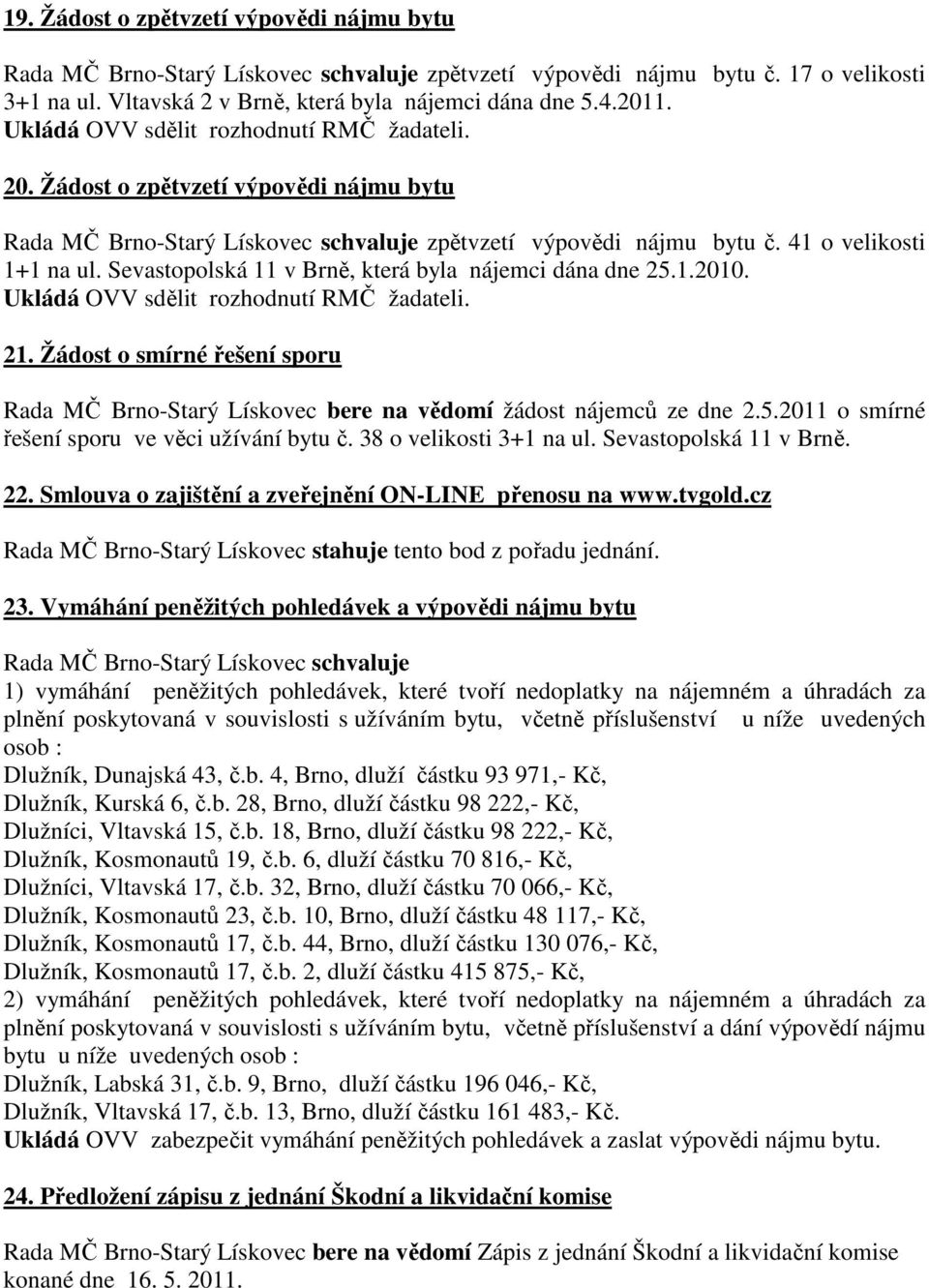 Sevastopolská 11 v Brně, která byla nájemci dána dne 25.1.2010. Ukládá OVV sdělit rozhodnutí RMČ žadateli. 21.