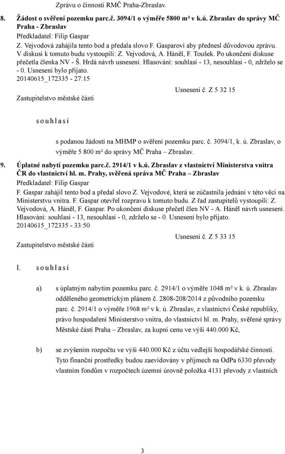 Hlasování: souhlasí - 13, nesouhlasí - 0, zdrželo se - 0. Usnesení bylo přijato. 20140615_172335-27:15 Usnesení č. Z 5 32 15 s o u h l a s í s podanou žádostí na MHMP o svěření pozemku parc. č. 3094/1, k.