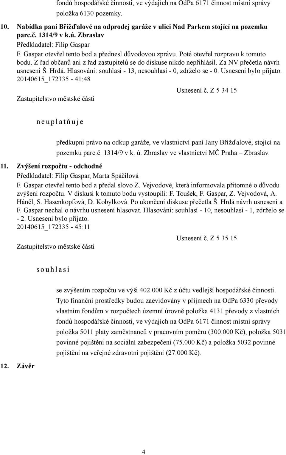 Za NV přečetla návrh usnesení Š. Hrdá. Hlasování: souhlasí - 13, nesouhlasí - 0, zdrželo se - 0. Usnesení bylo přijato. 20140615_172335-41:48 Usnesení č.