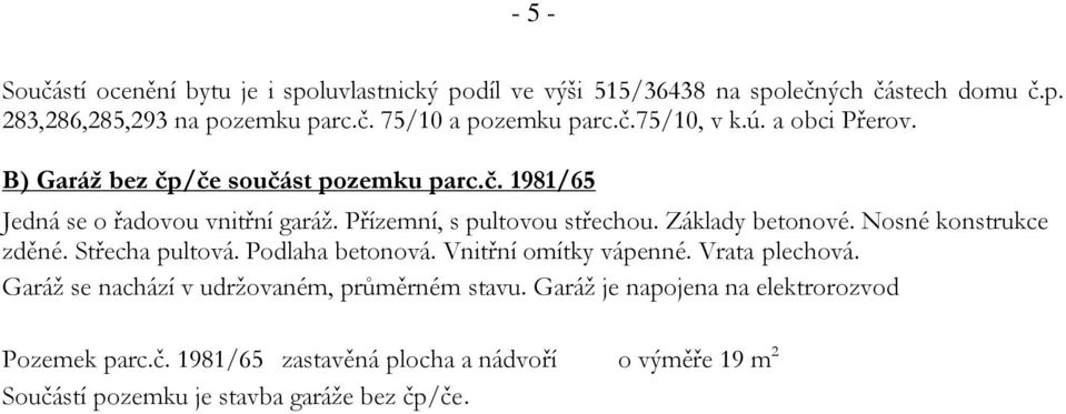 Základy betonové. Nosné konstrukce zděné. Střecha pultová. Podlaha betonová. Vnitřní omítky vápenné. Vrata plechová.