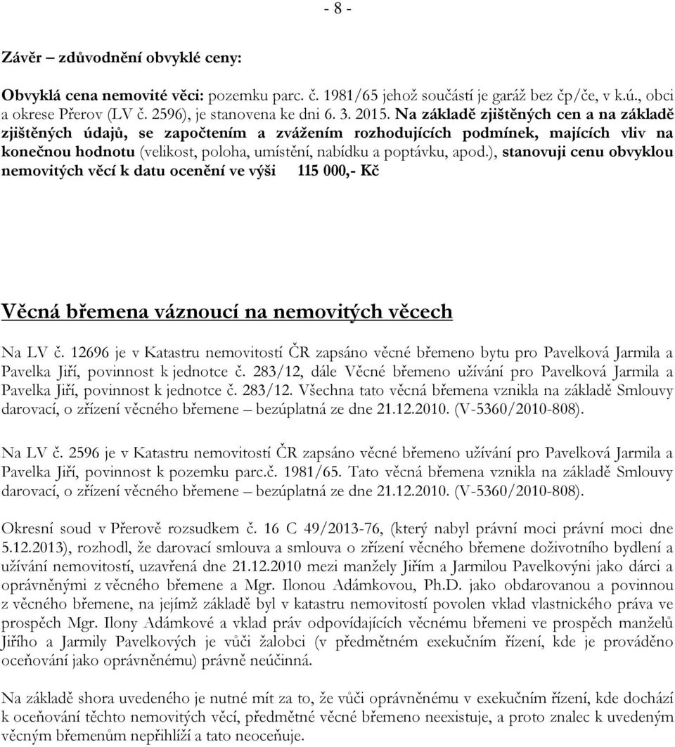 ), stanovuji cenu obvyklou nemovitých věcí k datu ocenění ve výši 115 000,- Kč Věcná břemena váznoucí na nemovitých věcech Na LV č.