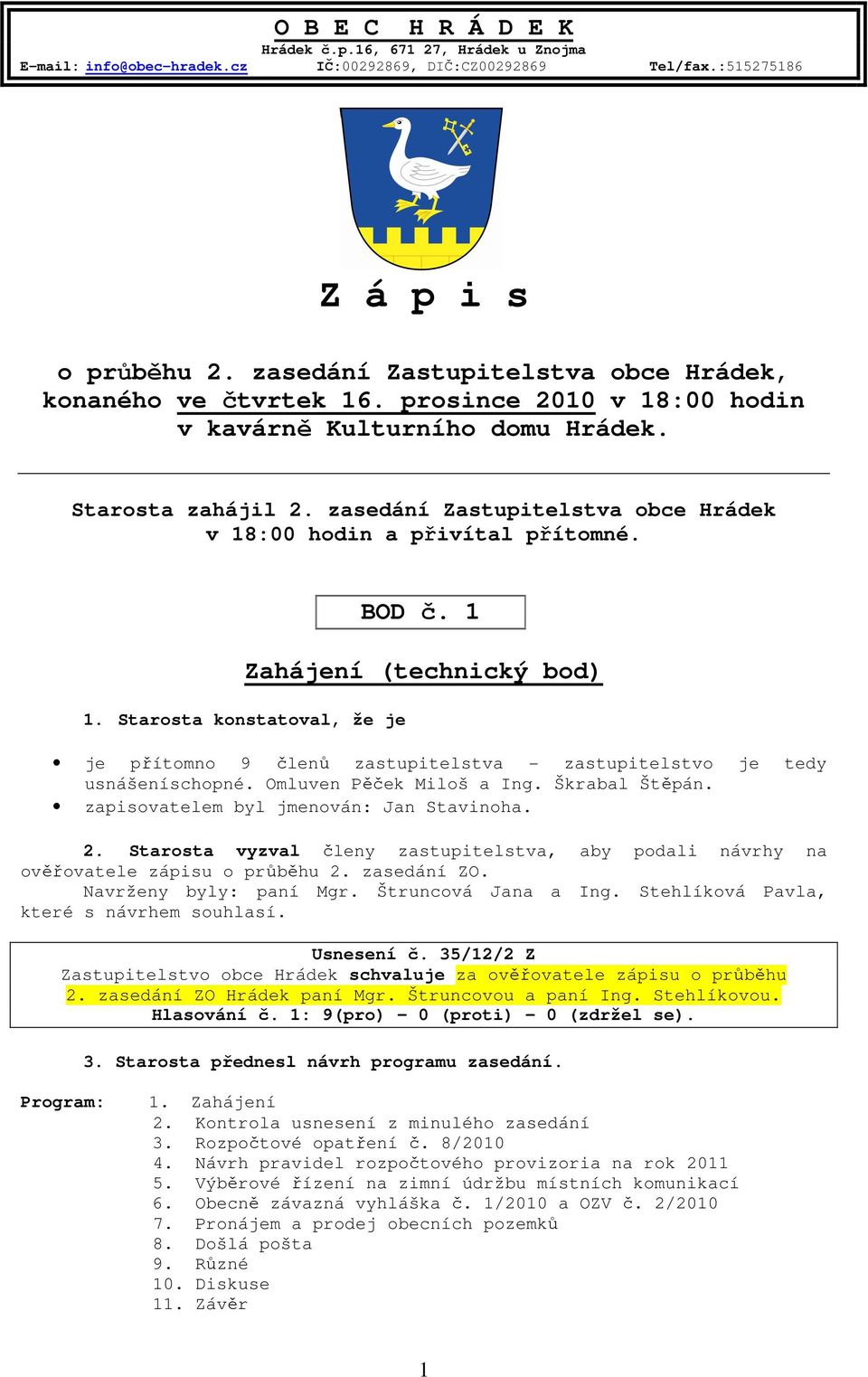 Starosta konstatoval, že je je přítomno 9 členů zastupitelstva zastupitelstvo je tedy usnášeníschopné. Omluven Pěček Miloš a Ing. Škrabal Štěpán. zapisovatelem byl jmenován: Jan Stavinoha. 2.