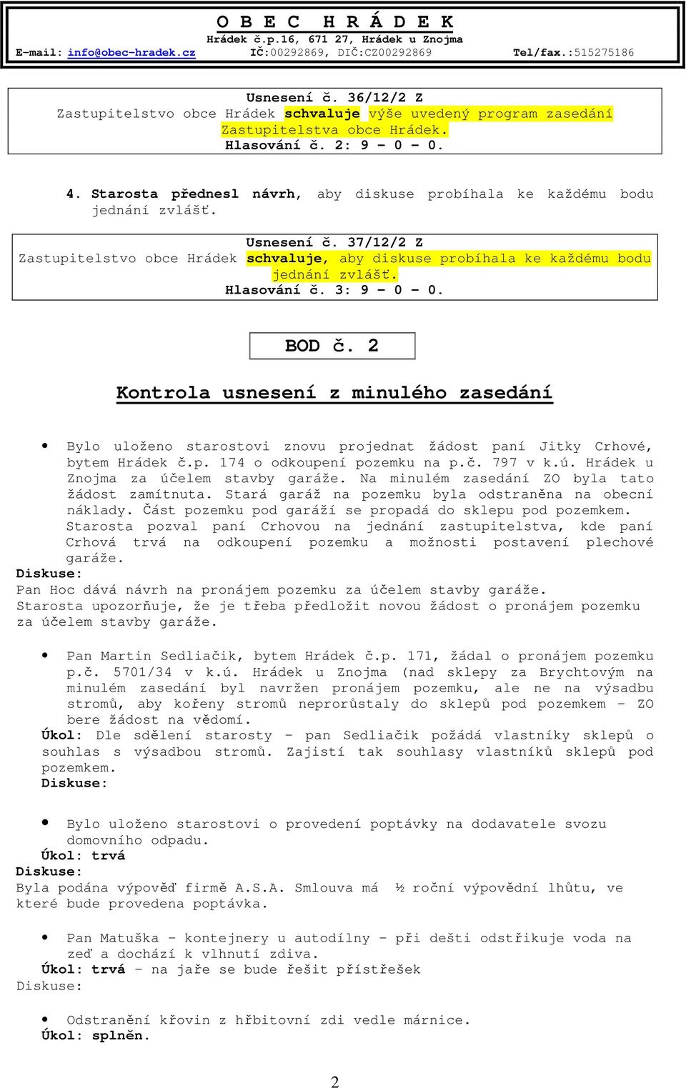 Hlasování č. 3: 9 0 0. BOD č. 2 Kontrola usnesení z minulého zasedání Bylo uloženo starostovi znovu projednat žádost paní Jitky Crhové, bytem Hrádek č.p. 174 o odkoupení pozemku na p.č. 797 v k.ú.