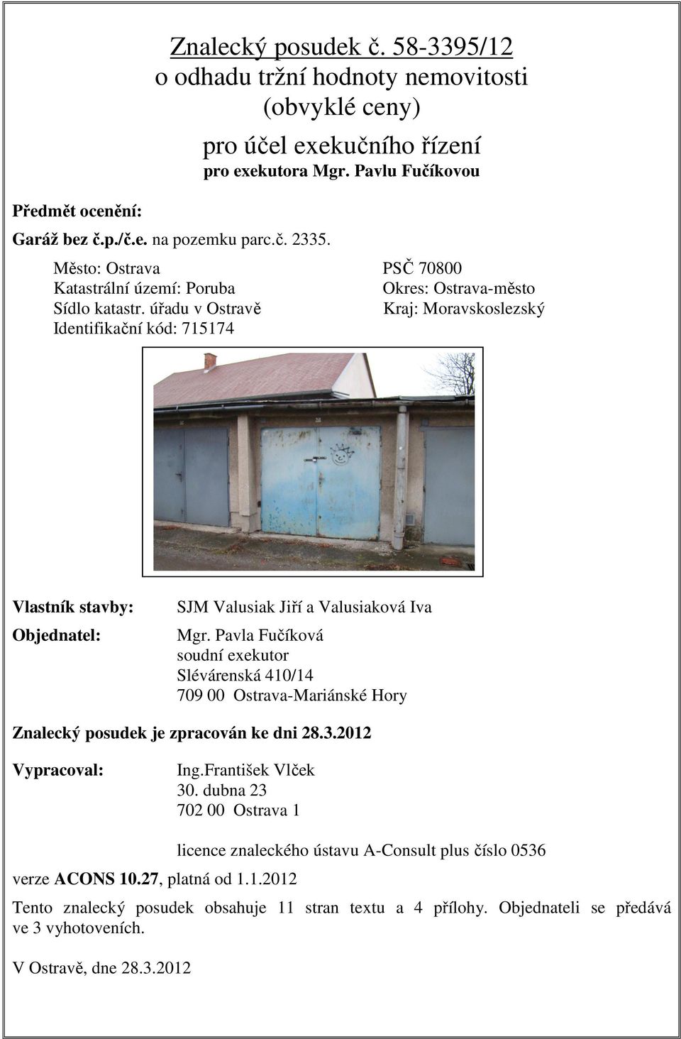 úřadu v Ostravě Kraj: Moravskoslezský Identifikační kód: 715174 Vlastník stavby: Objednatel: SJM Valusiak Jiří a Valusiaková Iva Mgr.