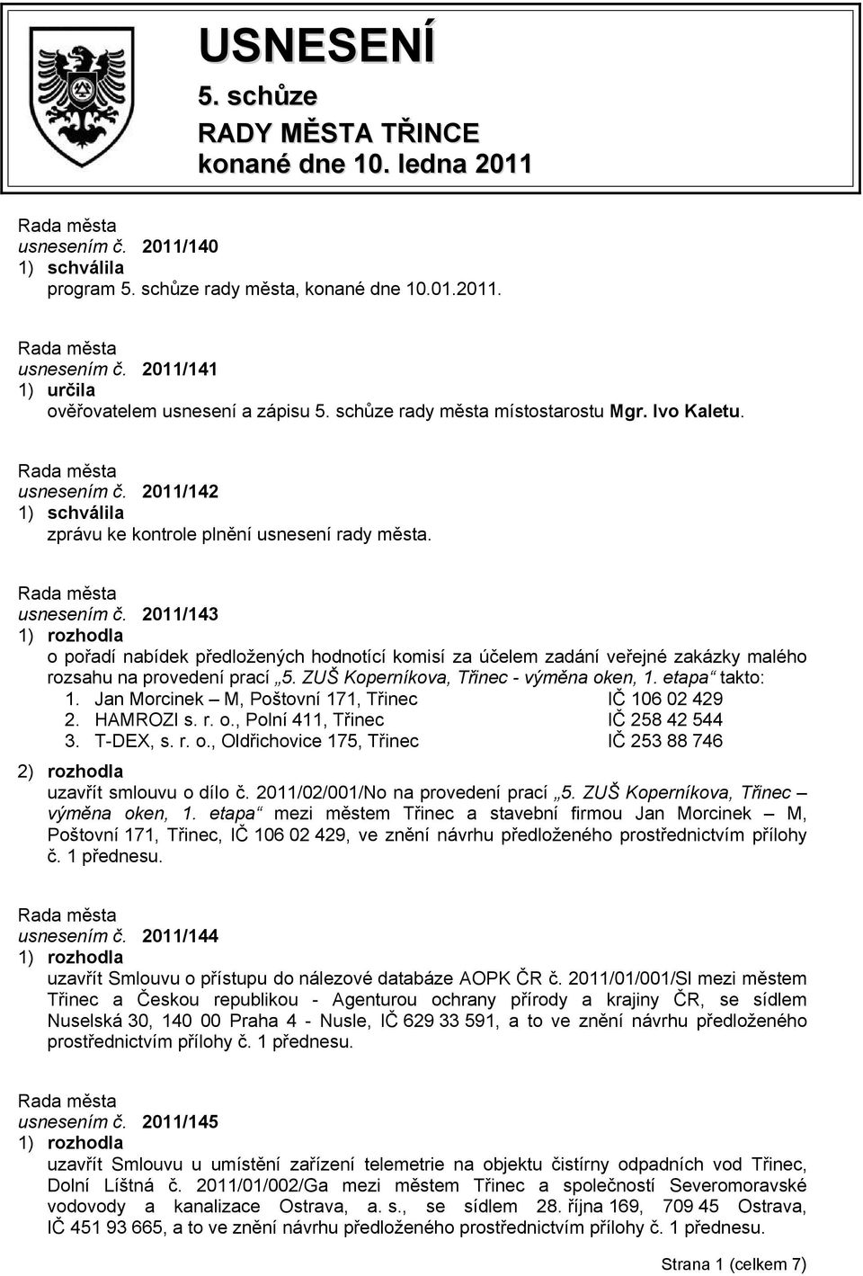 ZUŠ Koperníkova, Třinec - výměna oken, 1. etapa takto: 1. Jan Morcinek M, Poštovní 171, Třinec IČ 106 02 429 2. HAMROZI s. r. o., Polní 411, Třinec IČ 258 42 544 3. T-DEX, s. r. o., Oldřichovice 175, Třinec IČ 253 88 746 uzavřít smlouvu o dílo č.