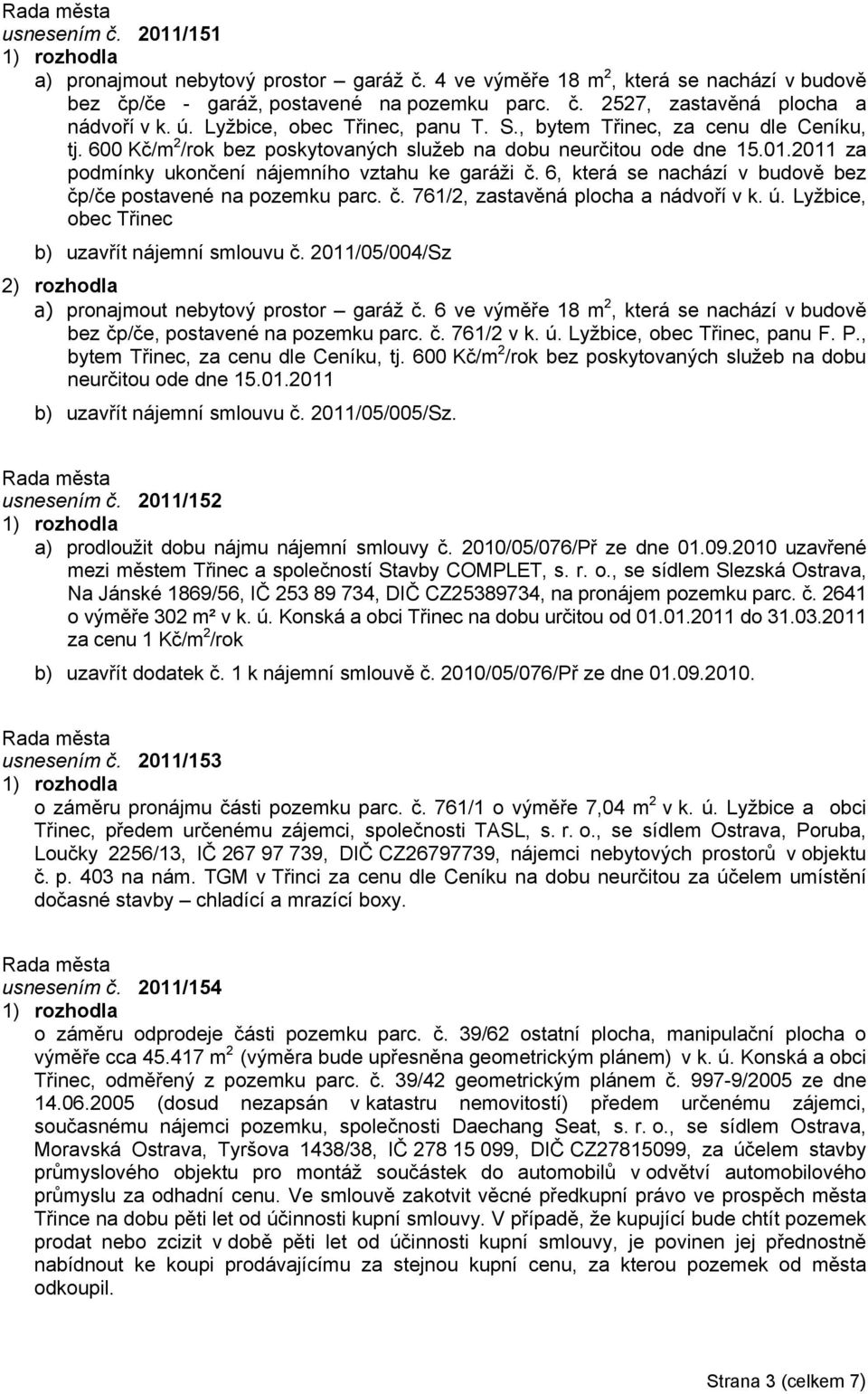 6, která se nachází v budově bez čp/če postavené na pozemku parc. č. 761/2, zastavěná plocha a nádvoří v k. ú. Lyžbice, obec Třinec b) uzavřít nájemní smlouvu č.