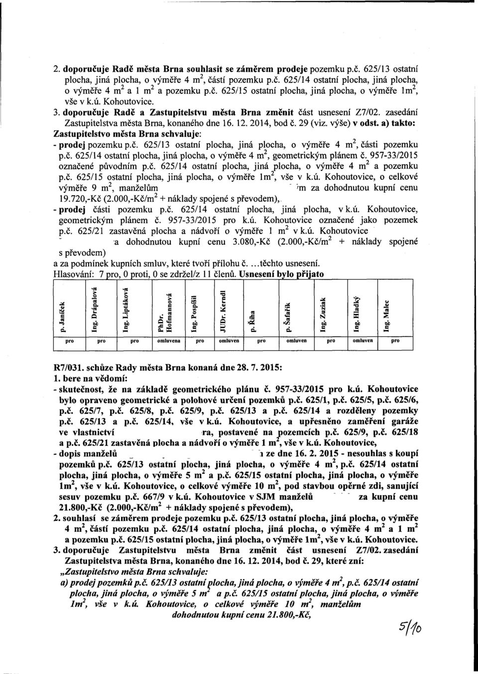 zasedání Zastupitelstva města rna, konaného dne 16. 12. 2014, bod č. 29 (viz. výše) v odst. a) takto: Zastupitelstvo města rna schvaluje: - dej pozemku p.č. 625/13 ostatní plocha, jiná plocha, o výměře 4 m 2, části pozemku p.