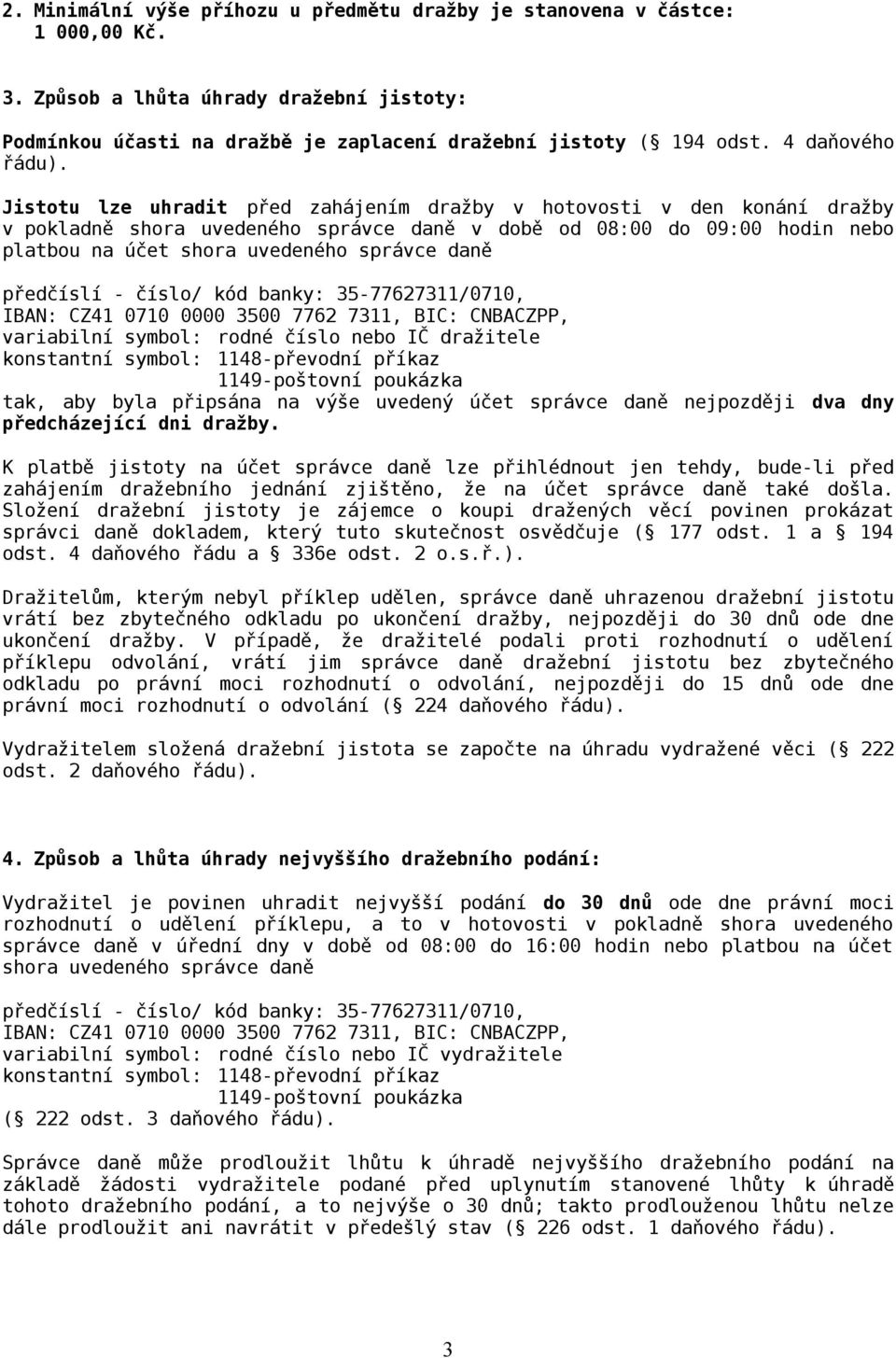 Jistotu lze uhradit před zahájením dražby v hotovosti v den konání dražby v pokladně shora uvedeného správce daně v době od 08:00 do 09:00 hodin nebo platbou na účet shora uvedeného správce daně
