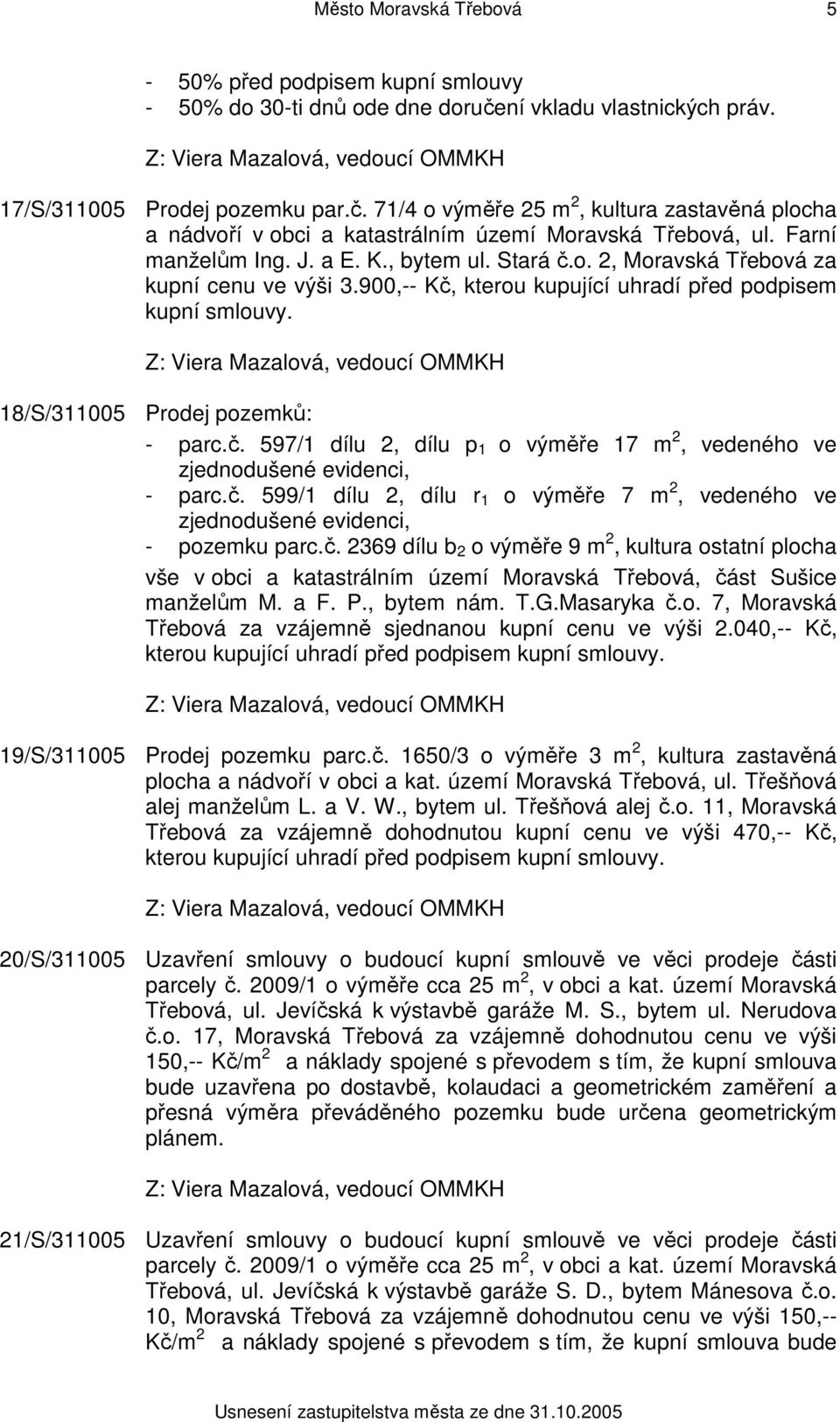 č. 599/1 dílu 2, dílu r 1 o výměře 7 m 2, vedeného ve zjednodušené evidenci, - pozemku parc.č. 2369 dílu b 2 o výměře 9 m 2, kultura ostatní plocha vše v obci a katastrálním území Moravská Třebová, část Sušice manželům M.