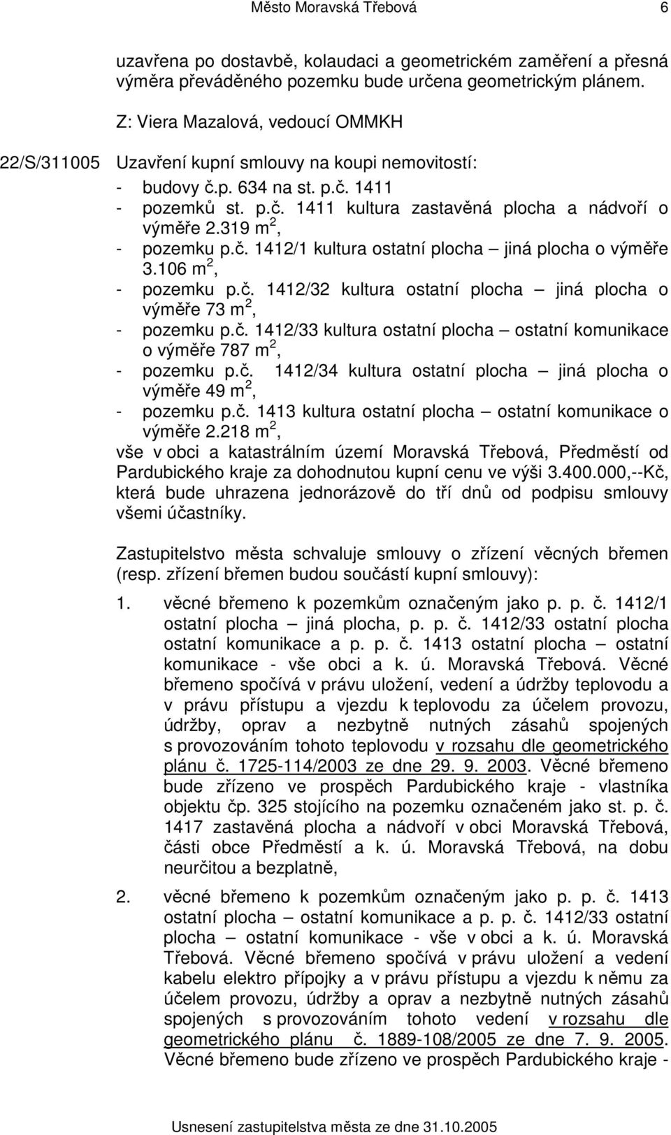 106 m 2, - pozemku p.č. 1412/32 kultura ostatní plocha jiná plocha o výměře 73 m 2, - pozemku p.č. 1412/33 kultura ostatní plocha ostatní komunikace o výměře 787 m 2, - pozemku p.č. 1412/34 kultura ostatní plocha jiná plocha o výměře 49 m 2, - pozemku p.