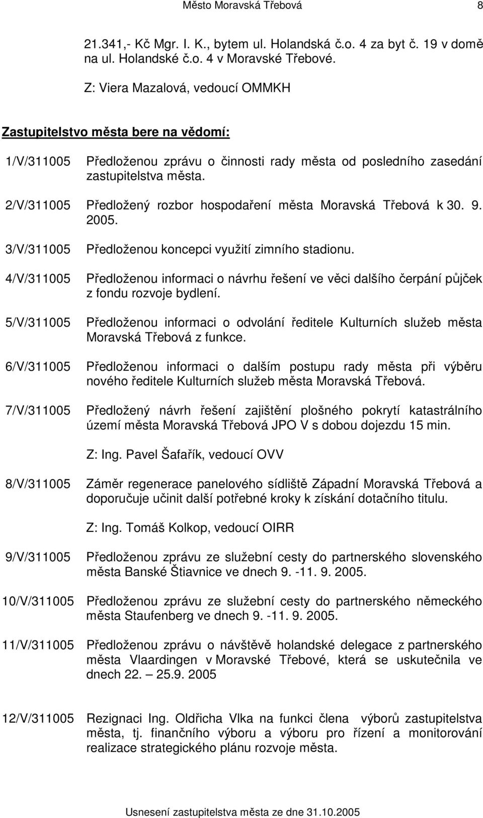 2/V/311005 Předložený rozbor hospodaření města Moravská Třebová k 30. 9. 2005. 3/V/311005 4/V/311005 5/V/311005 6/V/311005 7/V/311005 Předloženou koncepci využití zimního stadionu.