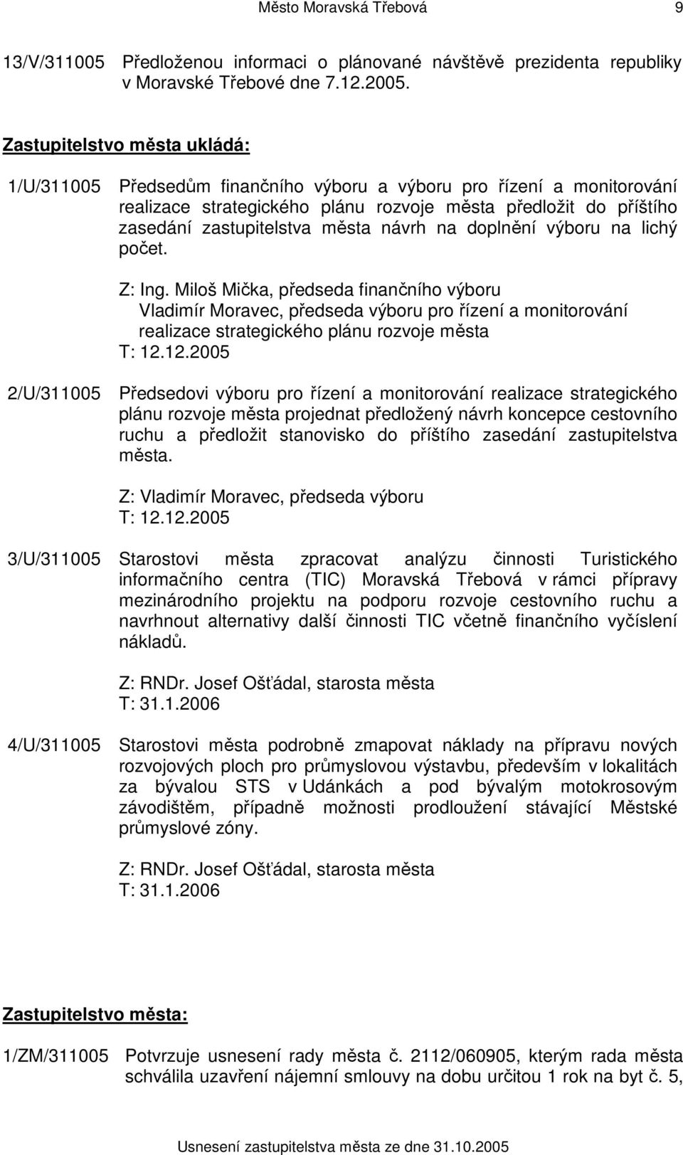 návrh na doplnění výboru na lichý počet. Z: Ing. Miloš Mička, předseda finančního výboru Vladimír Moravec, předseda výboru pro řízení a monitorování realizace strategického plánu rozvoje města T: 12.