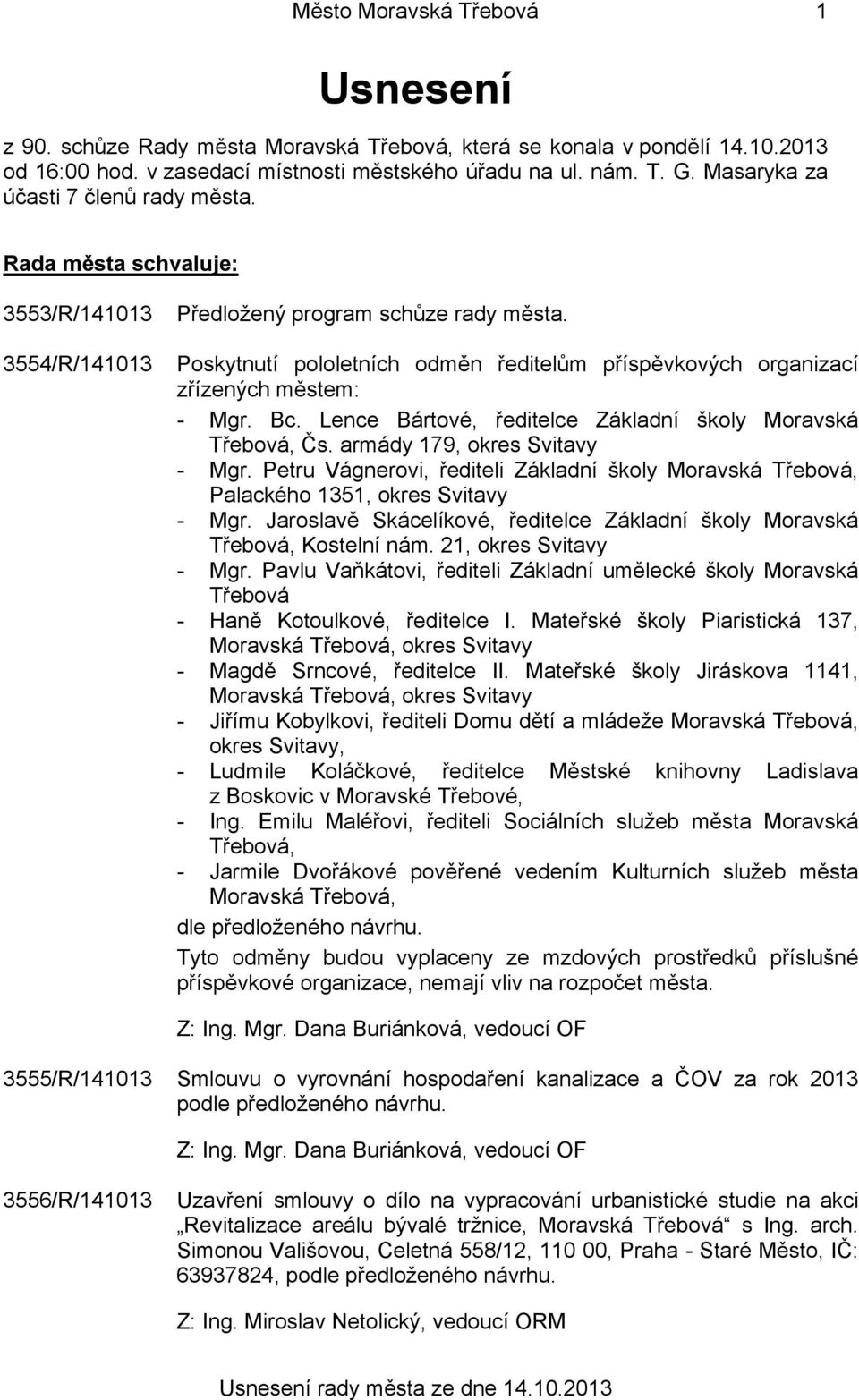 Poskytnutí pololetních odměn ředitelům příspěvkových organizací zřízených městem: - Mgr. Bc. Lence Bártové, ředitelce Základní školy Moravská Třebová, Čs. armády 179, okres Svitavy - Mgr.