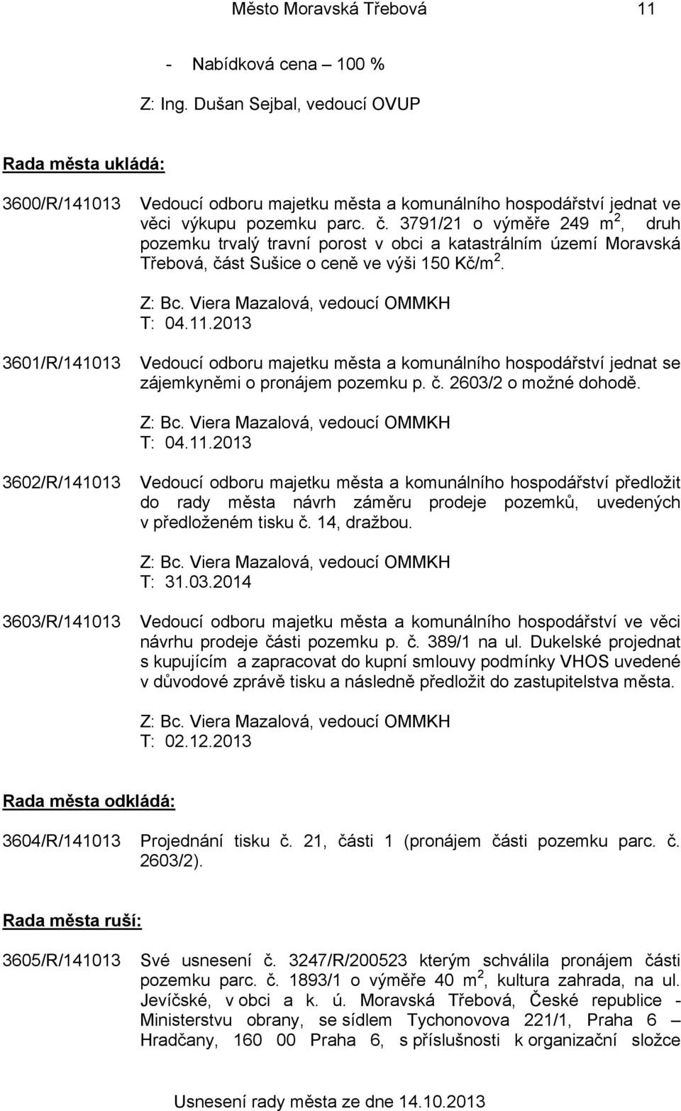 3791/21 o výměře 249 m 2, druh pozemku trvalý travní porost v obci a katastrálním území Moravská Třebová, část Sušice o ceně ve výši 150 Kč/m 2. T: 04.11.