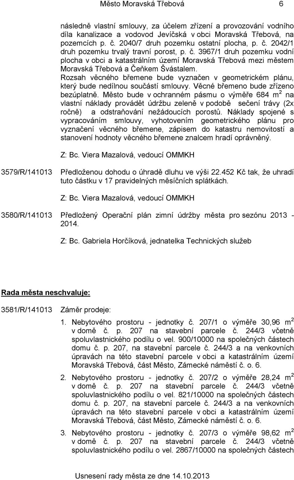 Rozsah věcného břemene bude vyznačen v geometrickém plánu, který bude nedílnou součástí smlouvy. Věcné břemeno bude zřízeno bezúplatně.